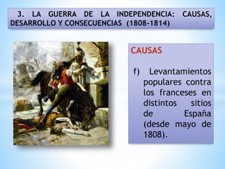 3. LA GUERRA DE LA INDEPENDENCIA: CAUSAS,
DESARROLLO Y CONSECUENCIAS (1808-1814)
CAUSAS
f) Levantamientos
populares contra
los franceses en
distintos sitios
de España
(desde mayo de
1808).
 