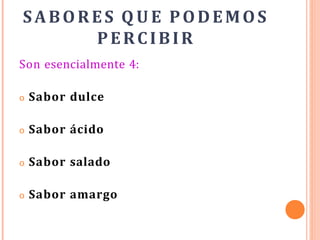 SABORES Q U E PODEMOS
PERCIBIR
Son esencialmente 4:
o Sabor dulce
o Sabor ácido
o Sabor salado
o Sabor amargo
 