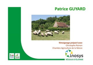 Patrice GUYARD
Témoignage préparé avec
Christophe Rainon
Chambre Agriculture de la Nièvre
 