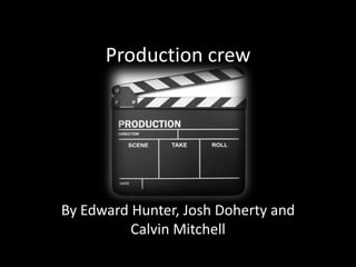 Production crew
By Edward Hunter, Josh Doherty and
Calvin Mitchell
 