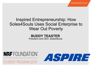 BUDDY TEASTER
President and CEO, Soles4Souls
Inspired Entrepreneurship: How
Soles4Souls Uses Social Enterprise to
Wear Out Poverty
 