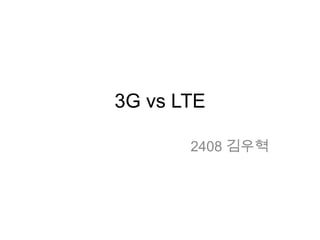 3G vs LTE

       2408 김우혁
 