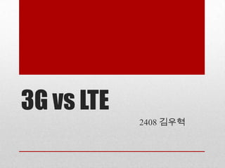 3G vs LTE
            2408 김우혁
 