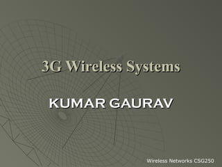 3G Wireless Systems

KUMAR GAURAV



              Wireless Networks CSG250
 