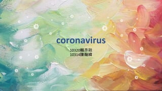 coronavirus
10320賴彥融
10314陳翰緯
 
