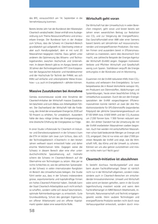 des BFE, voraussichtlich am 14. September in die            Wirtschaft geht voran
Vernehmlassung kommen.
                                                            Die Wirtschaft hat den Umweltschutz in vielen Berei-
Bereits letztes Jahr hat der Bundesrat den Masterplan       chen integriert, geht voran und leistet bereits seit
Cleantech verabschiedet. Dieser enthält eine Auslege-       Jahren einen wesentlichen Beitrag zur Reduktion
ordnung zum Thema Ressourceneffizienz und erneu-            von CO2 und zur Steigerung der Energieeffizienz.
erbare Energie. Der Bundesrat kam in der Analyse            Das Geschäftsmodell einer ABB oder einer Siemens
zum Schluss, dass die Schweiz im Cleantech-Bereich          basiert bereits seit Jahrzehnten auf ressourcenscho-
grundsätzlich gut aufgestellt ist. Gleichzeitig ortete er   nenden und energieeffizienten Produkten. Die meis-
aber auch Handlungsbedarf, dem er mit rund 20               ten Firmen sind ausserdem bereit in Effizienzmass-
Massnahmen begegnen möchte. Dazu gehört unter               nahmen zu investieren, wenn dies ökonomisch Sinn
anderem die Optimierung des Wissens- und Techno-            macht, wie zahlreiche Beispiele der Energie-Agentur
logietransfers zwischen Hochschule und Unterneh-            der Wirtschaft (EnAW) zeigen. Dagegen motivieren
men. In diesem Bereich gibt es im Aargau bereits seit       Verbote und Pflichten Wirtschaft und Gesellschaft
30 Jahren den Technologietransfer FITT. Eine Koopera-       wenig zum Sparen. Stattdessen verpufft die Energie
tion der Aargauischen Industrie- und Handelskammer          wirkungslos in der Bürokratie und im Monitoring.
und der Hochschule für Technik der FHNW, wo sich
KMU auf einfache und unkomplizierte Weise Know-             Zusammen mit der EnAW reduzieren KMU ihren CO2-
how – u.a. auch im Energiebereich – abholen können.         Ausstoss und verbessern ihre Energiebilanz. So kann
                                                            beispielsweise die in Boswil domizilierte swisspor AG,
                                                            ein Produzent von Dämmstoffen, Abdichtungen und
Massive Zusatzkosten bei Annahme
                                                            Systemlösungen, heute einen beachtlichen Erfolg im
Gemäss economiesuisse würde eine Annahme der                Umweltschutz ausweisen. Durch die von den Energie-
Cleantech-Initiative der Wirtschaft massive Zusatzkos-      spezialisten der EnAW vorgeschlagenen Effizienz-
ten bescheren und zum Abbau von Arbeitsplätzen füh-         massnahmen konnte nämlich an zwei der drei Pro-
ren. Der Dachverband der Wirtschaft hält die Forde-         duktionsstandorte für EPS-Dämmstoffe (expandiertes
rung, den Anteil der erneuerbaren Energie bis 2030 auf      Polystyrol) der jährliche Gesamtenergieverbrauch um
50 Prozent zu erhöhen, für unrealistisch. Ausserdem         8’100 MWh bzw. 6’600 MWh und der CO2-Ausstoss
hätte der dazu nötige Umbau der Energieversorgung           um 2’200 Tonnen bzw. 1’300 Tonnen reduziert wer-
eine drastische Erhöhung der Energiepreise zur Folge.       den. Am dritten Standort hat die Umsetzung der mit
                                                            der EnAW erarbeiteten Massnahmen soeben begon-
In einer Studie («Potenziale für Cleantech im Indust-       nen. Auch hier werden mit wirtschaftlichen Massnah-
rie- und Dienstleistungsbereich in der Schweiz») kam        men schon bald bedeutende Mengen an Energie und
die ETH im letzten Jahr zwar zum Schluss, dass sich         CO2 eingespart. Dies ist nur eines von über 2’000 po-
der Technologiebereich «Cleantech» in den letzten           sitiven Beispiele der EnAW und zeigt, wie die Wirt-
Jahren weltweit rasant entwickelt habe und daher            schaft hilft, das Klima und die Umwelt zu schonen.
enorme Marktchancen böte. Dagegen weise die                 Können wir uns also getrost zurücklehnen und müs-
Schweiz in diesem Bereich aber eine eher unter-             sen nichts mehr tun? Nicht ganz!
durchschnittliche Spezialisierung auf. Vielmehr
scheint die Schweiz im Cleantech-Bereich auf die
                                                            Cleantech-Initiative ist abzulehnen
Übernahme von Technologien zu setzen. Was per se
nichts Schlechtes ist, wie die zahlreichen Spitzenplät-     Es besteht durchaus Handlungsbedarf und zwar
ze der Schweiz in vielen internationalen Ranglisten         beim akuten Fachkräftemangel. Dieser ist nämlich
im Bereich des Umweltschutzes belegen. Die Studie           nicht nur in der Wirtschaft allgemein, sondern insbe-
führt weiter aus, dass in der Schweiz insbesondere          sondere auch in Cleantech-Bereichen ein entschei-
grosse, exportorientierte und kapitalkräftige Firmen        dender Innovationshemmer. Umwelt und Wirtschaft
ein hohes Cleantech-Potential haben. Deshalb kann           wäre somit am besten geholfen, wenn in die Grund-
der Staat Cleantech-Arbeitsplätze auch nicht einfach        lagenforschung investiert würde und wenn dem
so schaffen, sondern sollte sich darauf beschränken,        Fachkräftemangel im MINT-Bereich (Mathematik, In-
optimale Rahmenbedingungen zu entwickeln. Gute              formatik, Naturwissenschaft und Technik) entgegen-
Grundausbildung, Schutz des geistigen Eigentums,            gewirkt würde. Denn saubere Technologien und
ein offener Arbeitsmarkt und ein offener Kapital-           energieeffiziente Produkte werden nicht durch neue
markt spielen dabei eine wesentliche Rolle.                 Verfassungsartikel entwickelt, sondern durch inno-

58
 