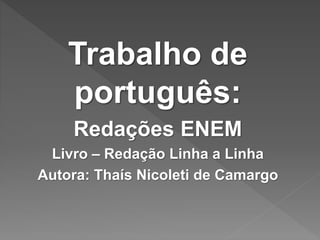 Trabalho de
português:
Redações ENEM
Livro – Redação Linha a Linha
Autora: Thaís Nicoleti de Camargo
 