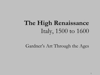 The High Renaissance
     Italy, 1500 to 1600

Gardner’s Art Through the Ages




                                 1
 