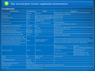СпецификацияКомплектующиеПроизводительМодельОсобенностиСистемный блокNEXCOMNDIS 126Vпромышленный -с защитой от зависания -встроенный аппаратный сторожевой таймер (Watchdog) ПроцессорIntel®Atom™ Dual Core D2550 1.86 GHzпромышленныйОперативная памятьApacerDDR3-1333 Un-buffered DIMM 2GBпромышленныйЖесткий дискApacerSATA-Disk Module 5 SDM5-M 22P/180D 16GBпромышленныйСенсорное стеклоIRTSIK 15,6” (АНТИВАНДАЛЬНОЕ) алюминеваярамкаматериал рабочей поверхности-сталинитПоддерживаемые КупюроприемникиCashCodeMVUБез кассетыПоддерживаемые ТермопринтерыCustomTG2480Hпромышленный -Диаметр рулона бумаги до 150 мм, прямая термопечать, защита от выдергивания чекаБлок питания для принтераMean WellNES-100-24промышленныйБлок питания для купюроприемникаMeanWellNES-100-12промышленныйБезконтактный считыватель карт MIFAREMIFARESL040В качестве Парковочной Карты используется бесконтактная электронная карта (БЭК) стандарта Mifare®. Система автономного электропитания: при отключении питающего напряжения ~220 В, в течение 24 часов работает внутренняя система бесперебойного электропитания на аккумуляторах, автоматически подзаряжаемых при подаче внешнего напряжения. LuxeonUPS-500T, LUXEON LX 12- 100MG12В,100АЧАвтоматическая зарядка батарей до 7А, устройство автоматически регулирует ток заряда внешней батареи, микропроцессорное управление, функция стабилизации напряжения, холодный старт, защита от короткого замыкания, перегрузки, разряда и избыточного заряда батарей. Монитор основнойPhilipsV-line 15.6" Яркость дисплея200 кд/м² Контрастность дисплея500:1 -10 000 000:1 (динамическая) Угол обзорагоризонтальный -90° вертикальный -50° Потребляемая мощностьВ активном режиме: 7.5 ВтВ режиме ожидания: < 0.5 ВтМодемTelitHE910 miniPCIпромышленныйКорпусPARK-3AПотребляемая мощность до 30 ВтВес до 100 кгГабаритные размены В/Ш/Гмм.1805х388х347Материал корпусапищевая нержавеющая сталь от 1,5 мм до 8 мм (по выбору заказчика) БезопасностьДверь корпуса сейфового типа с приводом вертикальных засовов типа "КРАБ", банковский депозитный замок Mauer, сейф для купюроприемника-сталь 2 мм; 
Мы используем только надежные компоненты  
