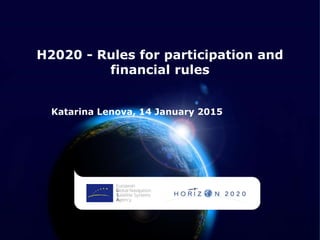 H2020 - Rules for participation and
financial rules
Katarina Lenova, 14 January 2015
 