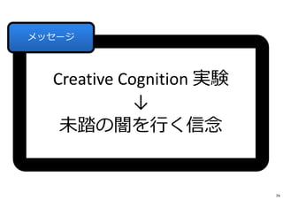 Creative Cognition 実験
↓
未踏の闇を⾏く信念
メッセージ
74
 