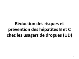 Réduction des risques et
prévention des hépatites B et C
chez les usagers de drogues (UD)
53
 