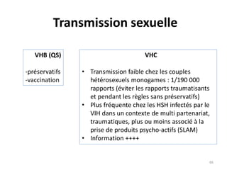 Transmission sexuelle
VHB (QS)
-préservatifs
-vaccination
VHC
• Transmission faible chez les couples
hétérosexuels monogam...