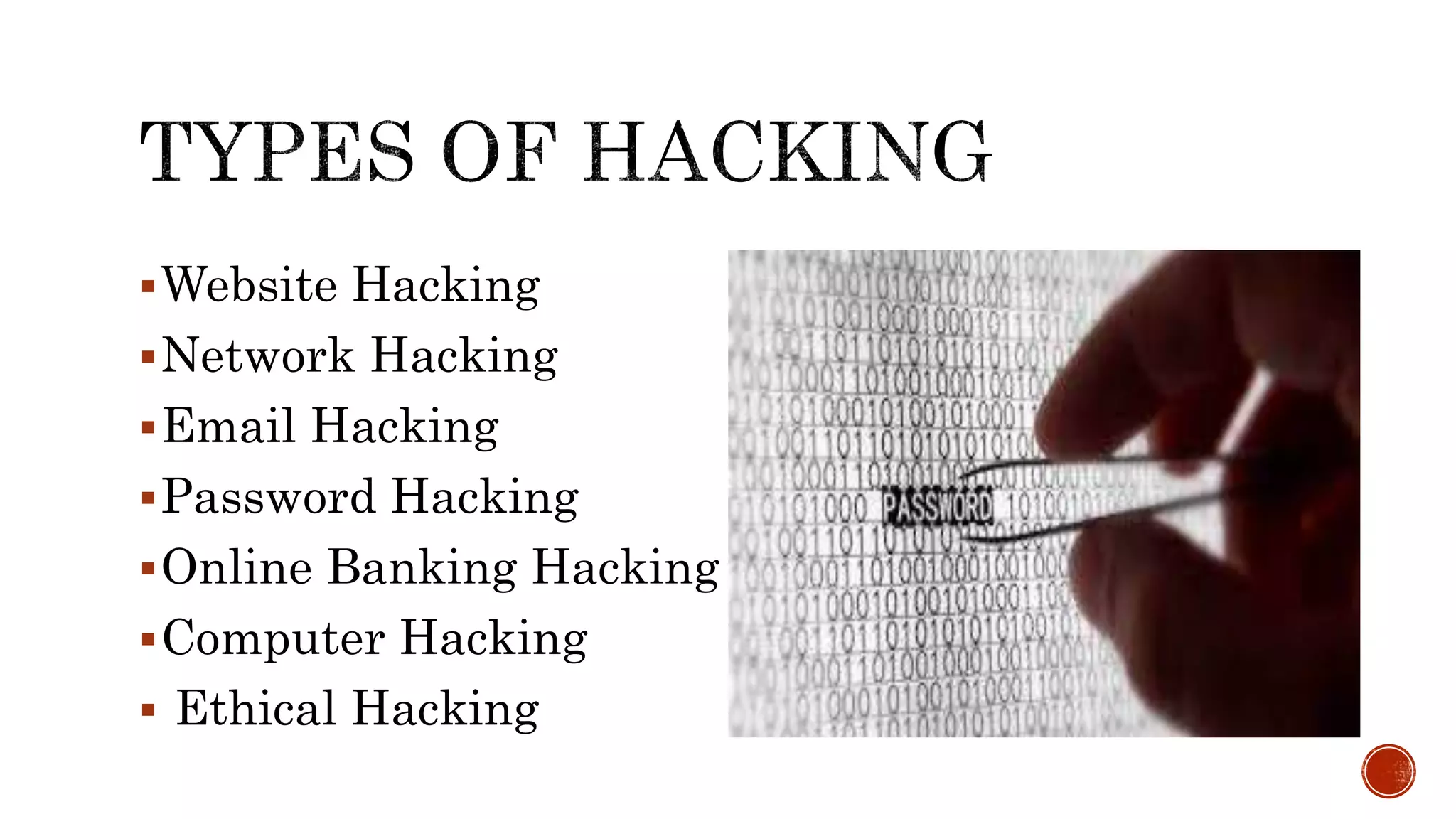 Website Hacking
Network Hacking
Email Hacking
Password Hacking
Online Banking Hacking
Computer Hacking
 Ethical Hacking
 