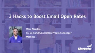 3 Hacks to Boost Email Open Rates
Mike Madden
Sr. Demand Generation Program Manager
Marketo
 