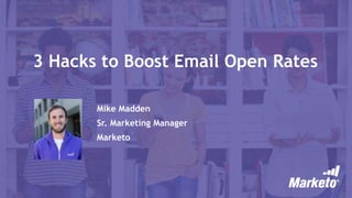 3 Hacks to Boost Email Open Rates
Mike Madden
Sr. Marketing Manager
Marketo
 