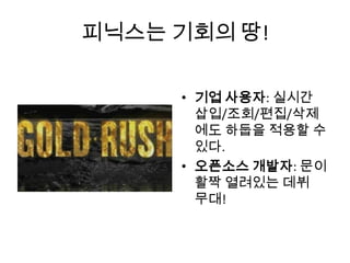 피닉스는 기회의 땅!
• 기업 사용자: 실시간
삽입/조회/편집/삭제
에도 하둡을 적용할 수
있다.
• 오픈소스 개발자: 문이
활짝 열려있는 데뷔
무대!
 