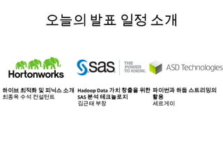 오늘의 발표 일정 소개
하이브 최적화 및 피닉스 소개
최종욱 수석 컨설턴트
Hadoop Data 가치 창출을 위한
SAS 분석 테크놀로지
김근태 부장
파이썬과 하둡 스트리밍의
활용
세르게이
 