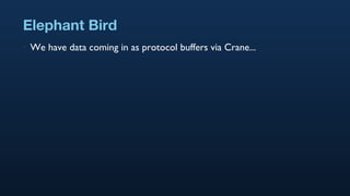 Elephant Bird We have data coming in as protocol buffers via Crane... 