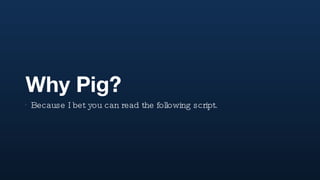 Why Pig? Because I bet you can read the following script. 