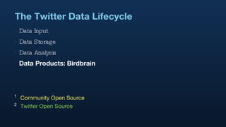 The Twitter Data Lifecycle Data Input Data Storage Data Analysis Data Products: Birdbrain 1   Community Open Source 2   Twitter Open Source 