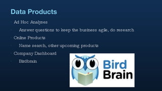 Data Products Ad Hoc Analyses Answer questions to keep the business agile, do research Online Products Name search, other upcoming products Company Dashboard Birdbrain 