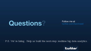 Questions ? Follow me at twitter.com/kevinweil TM P.S. We’re hiring.  Help us build the next step: realtime big data analytics. 