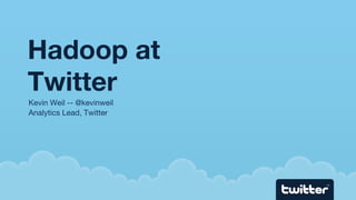Hadoop at Twitter <ul><li>Kevin Weil -- @kevinweil </li></ul><ul><li>Analytics Lead, Twitter </li></ul>