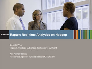 Raptor: Real-time Analytics on Hadoop


                     Soundar Velu
                     Product Architect, Advanced Technology, SunGard

                     Anil Kumar Batchu
                     Research Engineer, Applied Research, SunGard




Proprietary and Confidential. Not to be distributed or reproduced without permission   www.sungard.com/globalservices
 