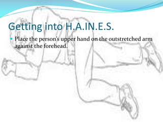 Getting into H.A.IN.E.S.
 Place the person’s upper hand on the outstretched arm

against the forehead.

 