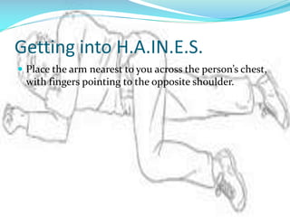 Getting into H.A.IN.E.S.
 Place the arm nearest to you across the person’s chest,

with fingers pointing to the opposite shoulder.

 