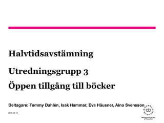 Halvtidsavstämning
Utredningsgrupp 3
Öppen tillgång till böcker
Deltagare: Tommy Dahlén, Isak Hammar, Eva Häusner, Aina Svensson
2018-06-18
 