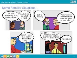 IBM Rational Software Conference 2009


Some Familiar Situations…

                                        Stuff is   Yeah, well, we
                                        missing!   started out with
                                                   what you gave
                                                   us, and then....




                                                                      5
 