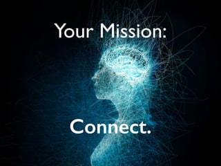 Your Mission:
Connect.
 