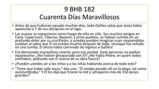 9 BHB 182
Cuarenta Días Maravillosos
• Antes de que hubieran pasado muchos días, toda Galilea sabía que Jesús había
aparec...