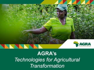 AGRA’s
Technologies for Agricultural
Transformation
 