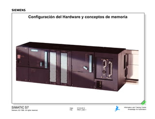 Date: 07.03.2012
File: PRO1_04E.1
SIMATIC S7
Siemens AG 1999. All rights reserved.
Information and Training Center
Knowledge for Automation
Configuración del Hardware y conceptos de memoria
 