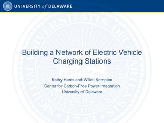 Building a Network of Electric Vehicle
Charging Stations
Kathy Harris and Willett Kempton
Center for Carbon-Free Power Integration
University of Delaware
 
