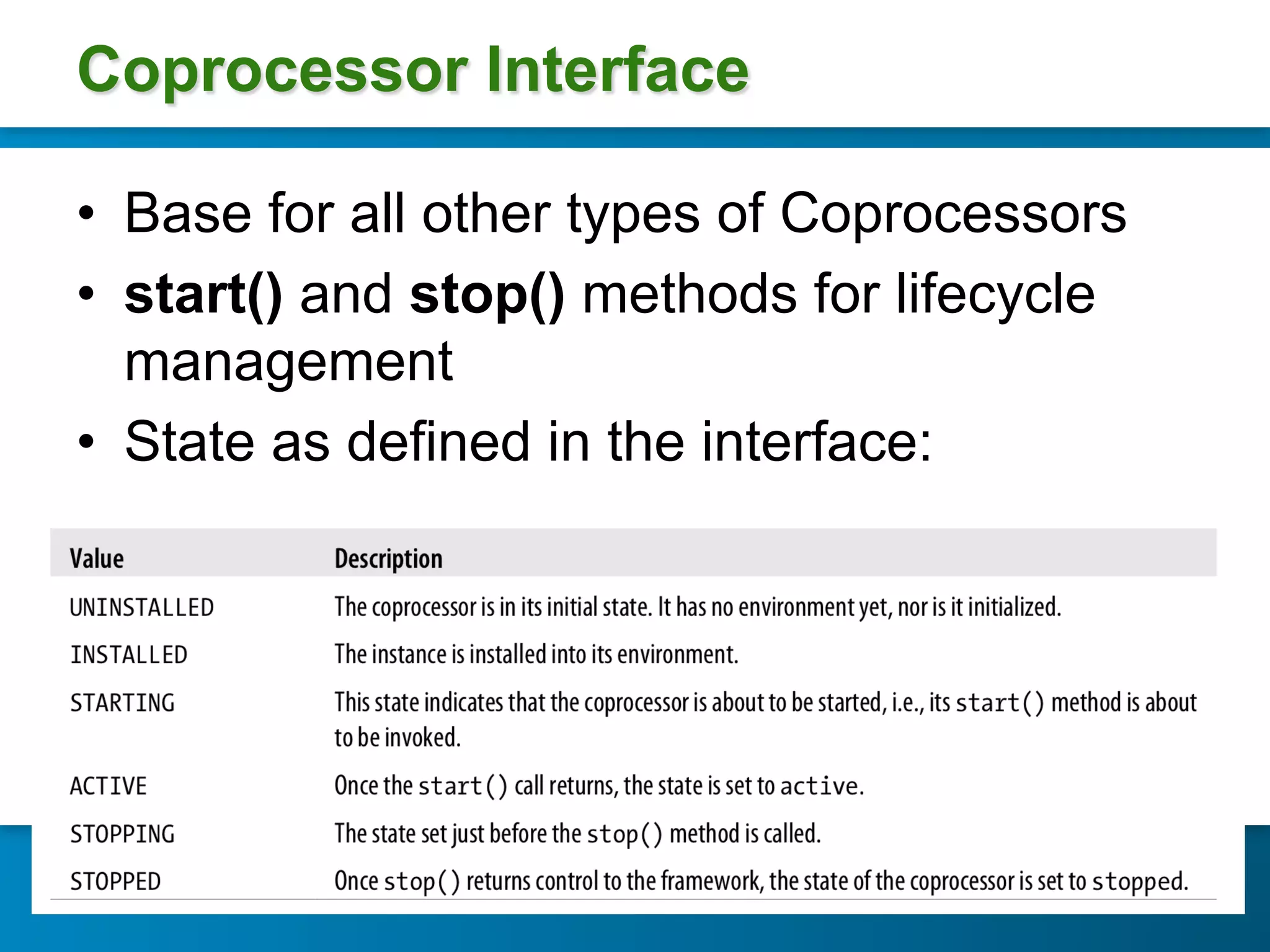 Coprocessor Interface

•  Base for all other types of Coprocessors
•  start() and stop() methods for lifecycle
   management
•  State as defined in the interface:
 