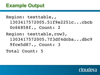 Example Output

Region: testtable,,
  1303417572005.51f9e2251c...cbcb
  0c66858f., Count: 2 !
Region: testtable,row3,
  1303417572005.7f3df4dcba...dbc9
  9fce5d87., Count: 3 !
Total Count: 5 !
!
 