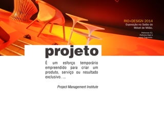Project Management Institute
RIO+DESIGN 2014
Exposição no Salão do
Móvel de Milão.
Poltronas E2,
Poltrona Hapi e
mesa Cogumelo.
É um esforço temporário
empreendido para criar um
produto, serviço ou resultado
exclusivo. ...
 