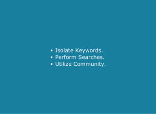 Isolate Keywords.
Perform Searches.
Utilize Community.
 