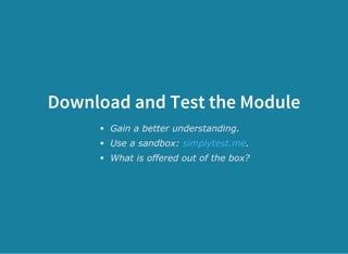 Download and Test the Module
Gain a better understanding.
Use a sandbox:  .
What is offered out of the box?
simplytest.me
 