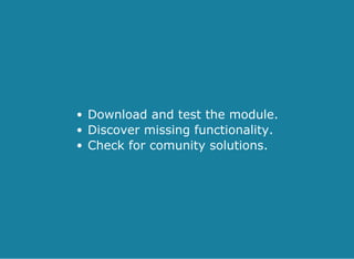 Download and test the module.
Discover missing functionality.
Check for comunity solutions.
 