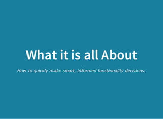 What it is all About
How to quickly make smart, informed functionality decisions.
 
