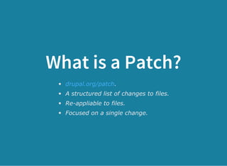 What is a Patch?
.
A structured list of changes to files.
Re­appliable to files.
Focused on a single change.
drupal.org/patch
 