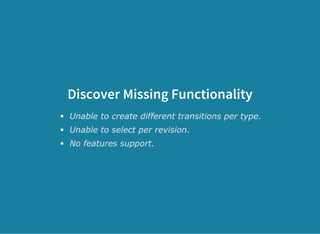 Discover Missing Functionality
Unable to create different transitions per type.
Unable to select per revision.
No features support.
 