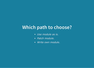 Which path to choose?
Use module as is.
Patch module.
Write own module.
 