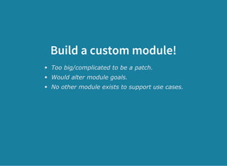 Build a custom module!
Too big/complicated to be a patch.
Would alter module goals.
No other module exists to support use cases.
 
