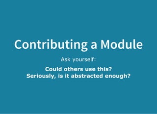 Contributing a Module
Ask yourself:
Could others use this?
Seriously, is it abstracted enough?
 